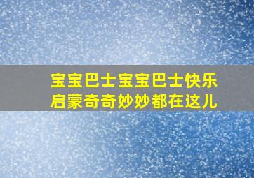 宝宝巴士宝宝巴士快乐启蒙奇奇妙妙都在这儿