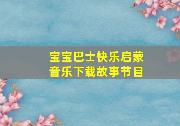 宝宝巴士快乐启蒙音乐下载故事节目