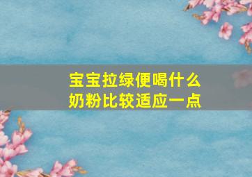 宝宝拉绿便喝什么奶粉比较适应一点