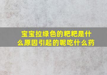 宝宝拉绿色的粑粑是什么原因引起的呢吃什么药