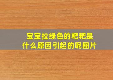 宝宝拉绿色的粑粑是什么原因引起的呢图片