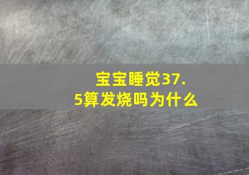 宝宝睡觉37.5算发烧吗为什么