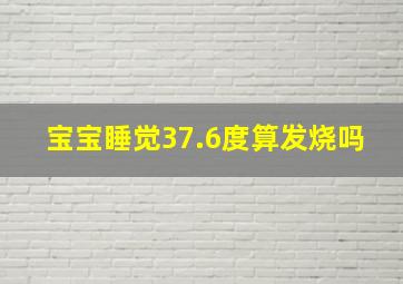 宝宝睡觉37.6度算发烧吗