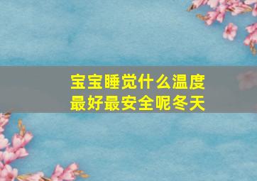 宝宝睡觉什么温度最好最安全呢冬天