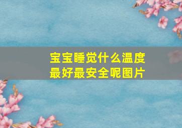 宝宝睡觉什么温度最好最安全呢图片