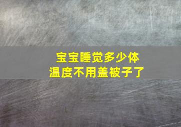 宝宝睡觉多少体温度不用盖被子了