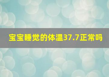 宝宝睡觉的体温37.7正常吗