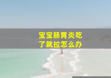 宝宝肠胃炎吃了就拉怎么办