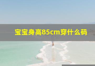 宝宝身高85cm穿什么码