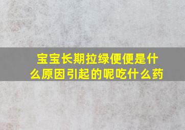 宝宝长期拉绿便便是什么原因引起的呢吃什么药