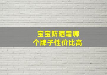 宝宝防晒霜哪个牌子性价比高