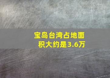 宝岛台湾占地面积大约是3.6万