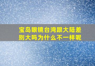 宝岛眼镜台湾跟大陆差别大吗为什么不一样呢