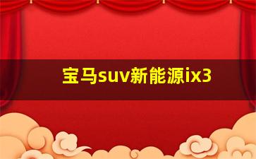 宝马suv新能源ix3