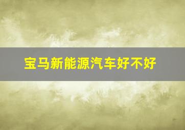 宝马新能源汽车好不好