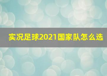 实况足球2021国家队怎么选