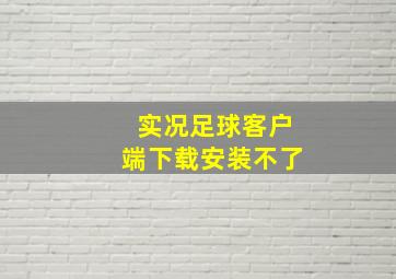 实况足球客户端下载安装不了