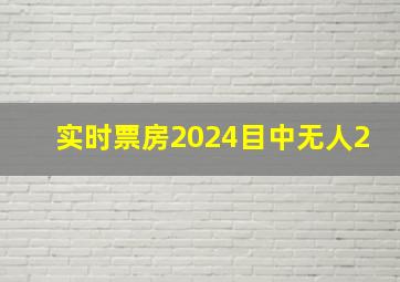 实时票房2024目中无人2