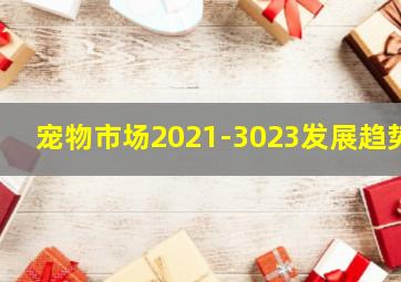 宠物市场2021-3023发展趋势