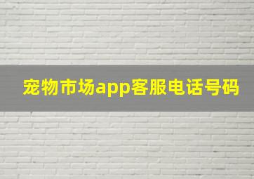 宠物市场app客服电话号码