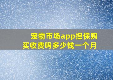 宠物市场app担保购买收费吗多少钱一个月