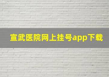 宣武医院网上挂号app下载