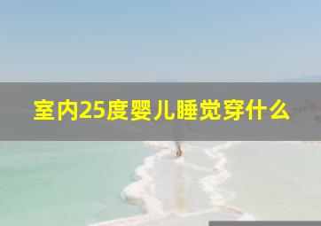 室内25度婴儿睡觉穿什么