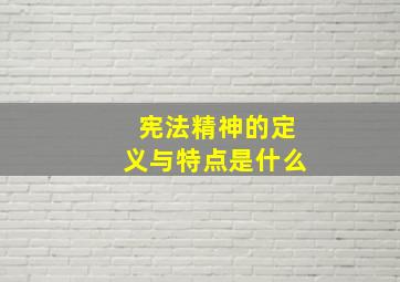 宪法精神的定义与特点是什么