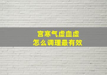 宫寒气虚血虚怎么调理最有效