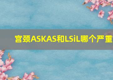 宫颈ASKAS和LSiL哪个严重