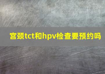 宫颈tct和hpv检查要预约吗