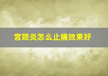 宫颈炎怎么止痛效果好