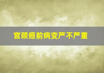 宫颈癌前病变严不严重