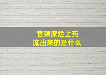 宫颈糜烂上药流出来的是什么