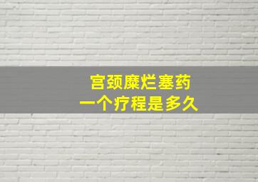 宫颈糜烂塞药一个疗程是多久