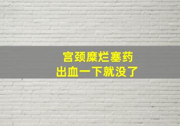 宫颈糜烂塞药出血一下就没了