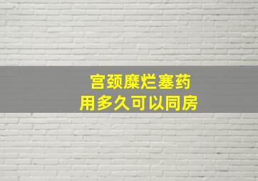 宫颈糜烂塞药用多久可以同房