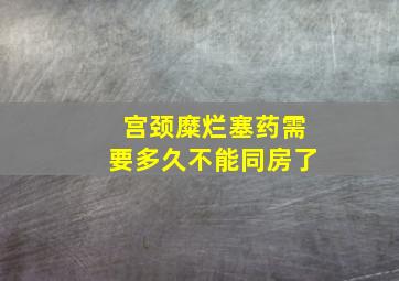 宫颈糜烂塞药需要多久不能同房了