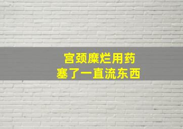 宫颈糜烂用药塞了一直流东西