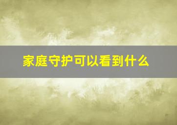 家庭守护可以看到什么