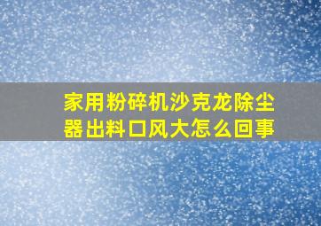 家用粉碎机沙克龙除尘器出料口风大怎么回事