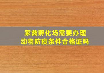 家禽孵化场需要办理动物防疫条件合格证吗