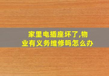 家里电插座坏了,物业有义务维修吗怎么办