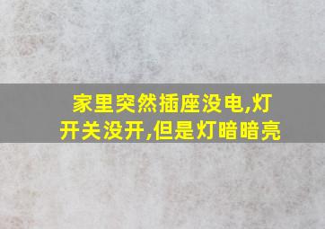 家里突然插座没电,灯开关没开,但是灯暗暗亮