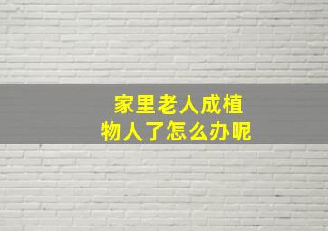 家里老人成植物人了怎么办呢