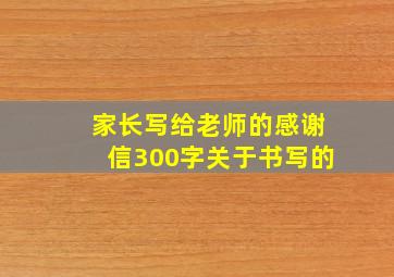 家长写给老师的感谢信300字关于书写的