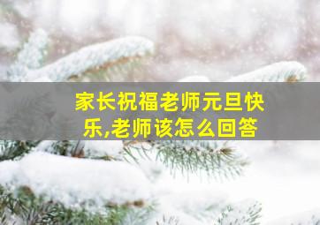 家长祝福老师元旦快乐,老师该怎么回答