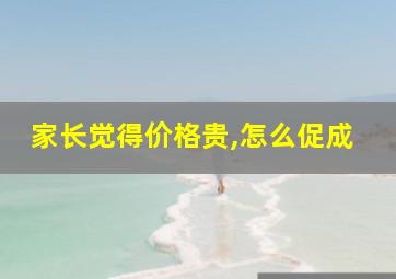 家长觉得价格贵,怎么促成