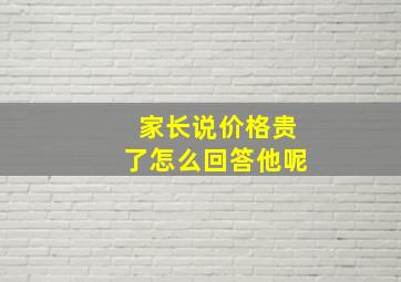 家长说价格贵了怎么回答他呢