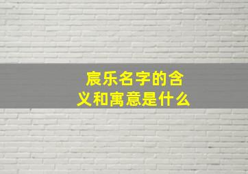 宸乐名字的含义和寓意是什么